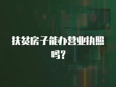 扶貧房子能辦營業執照嗎？