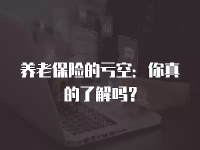 養老保險的虧空：你真的了解嗎？