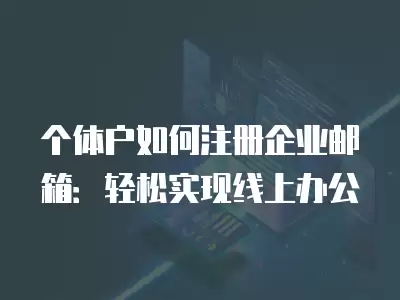 個(gè)體戶(hù)如何注冊(cè)企業(yè)郵箱：輕松實(shí)現(xiàn)線上辦公