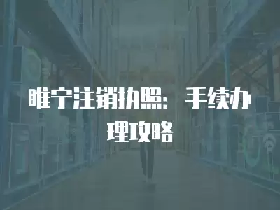 睢寧注銷執照：手續辦理攻略