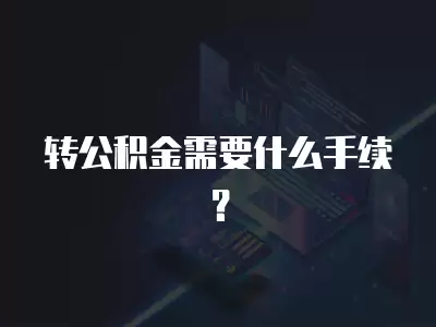 轉公積金需要什么手續？