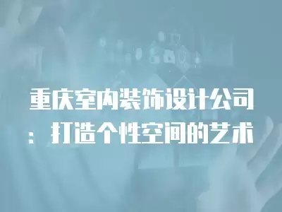 重慶室內裝飾設計公司：打造個性空間的藝術