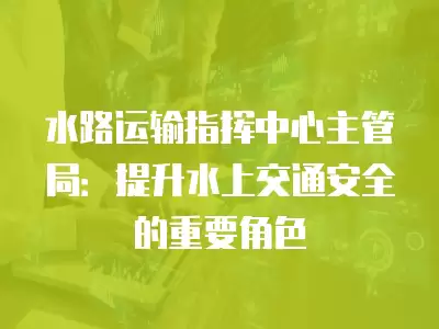 水路運輸指揮中心主管局：提升水上交通安全的重要角色