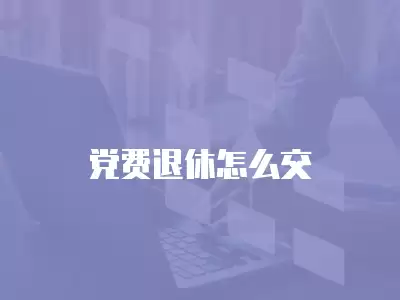 黨費退休怎么交