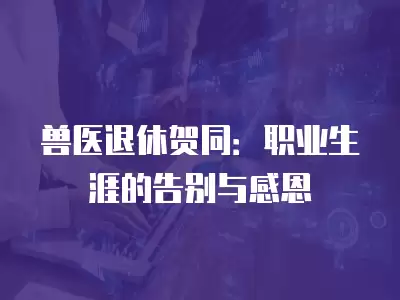 獸醫退休賀同：職業生涯的告別與感恩