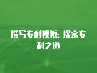 撰寫專利模板: 探索專利之道