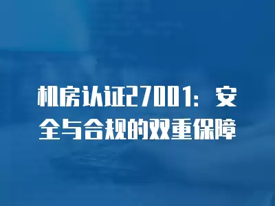 機房認證27001：安全與合規的雙重保障