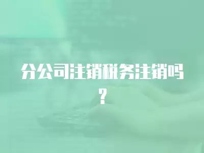 分公司注銷稅務注銷嗎?