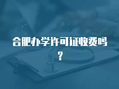 合肥辦學許可證收費嗎？