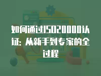 如何通過(guò)ISO20000認(rèn)證: 從新手到專(zhuān)家的全過(guò)程