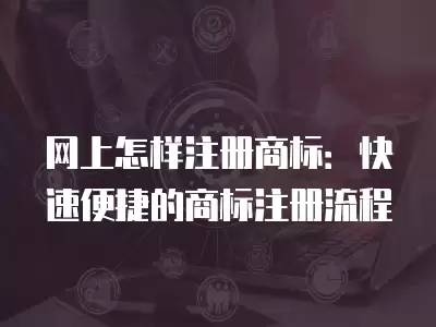 網上怎樣注冊商標：快速便捷的商標注冊流程