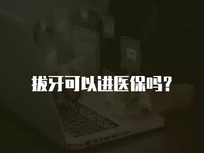 拔牙可以進醫(yī)保嗎？