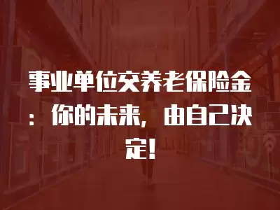 事業單位交養老保險金：你的未來，由自己決定！