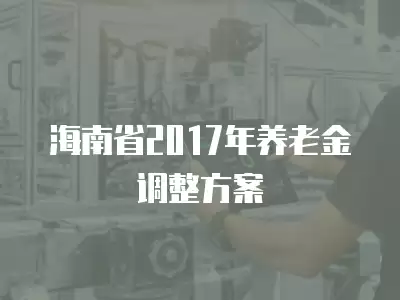 海南省2017年養老金調整方案