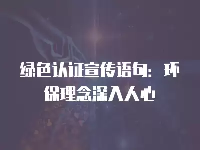 綠色認證宣傳語句：環保理念深入人心