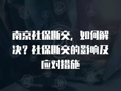 南京社保斷交，如何解決？社保斷交的影響及應(yīng)對措施