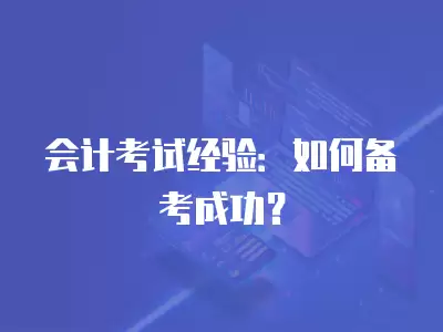 會計考試經驗：如何備考成功？