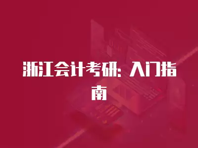 浙江會(huì)計(jì)考研: 入門指南