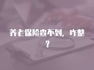 養(yǎng)老保險查不到，咋整？