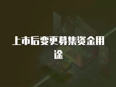 上市后變更募集資金用途