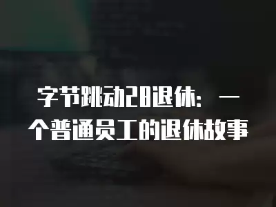 字節(jié)跳動(dòng)28退休：一個(gè)普通員工的退休故事