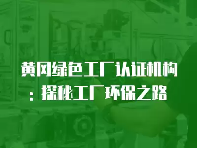 黃岡綠色工廠認證機構(gòu): 探秘工廠環(huán)保之路