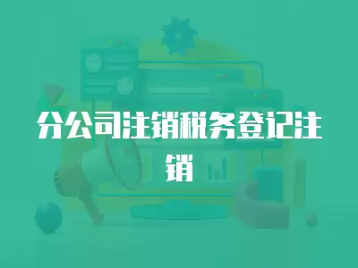 分公司注銷稅務登記注銷