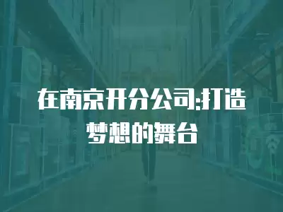 在南京開分公司:打造夢想的舞臺