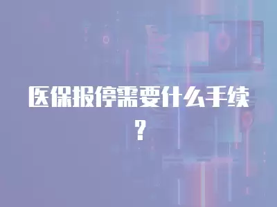 醫保報停需要什么手續？