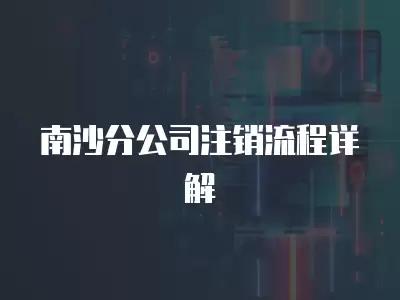 南沙分公司注銷流程詳解