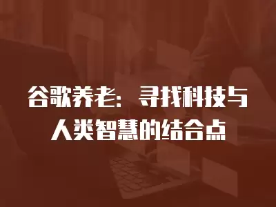 谷歌養老：尋找科技與人類智慧的結合點