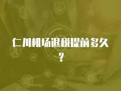 仁川機場退稅提前多久？