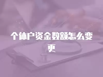 個體戶資金數(shù)額怎么變更