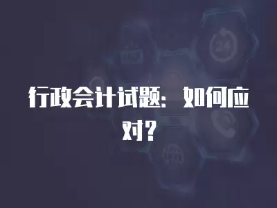 行政會計試題：如何應對？