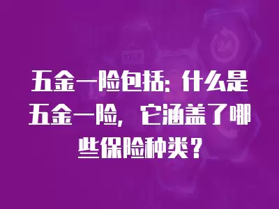 五金一險包括: 什么是五金一險，它涵蓋了哪些保險種類？