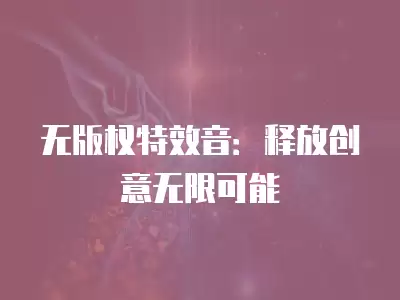 無版權特效音：釋放創意無限可能