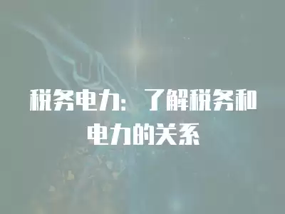 稅務電力：了解稅務和電力的關系