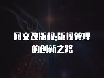 閱文改版權:版權管理的創新之路