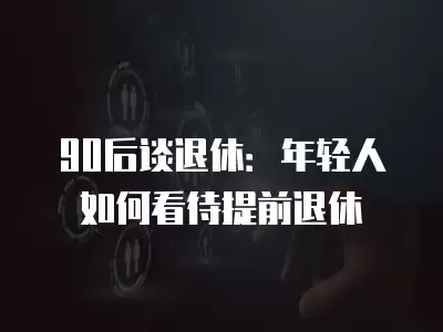 90后談退休：年輕人如何看待提前退休