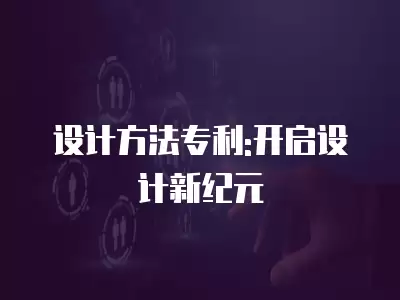 設計方法專利:開啟設計新紀元