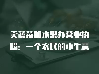 賣蔬菜和水果辦營業執照：一個農民的小生意