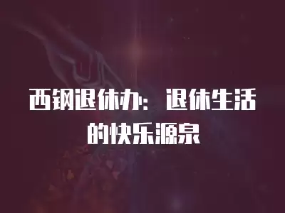 西鋼退休辦：退休生活的快樂源泉