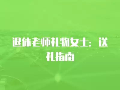 退休老師禮物女士：送禮指南