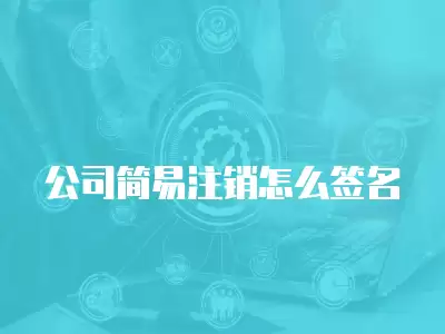 公司簡易注銷怎么簽名