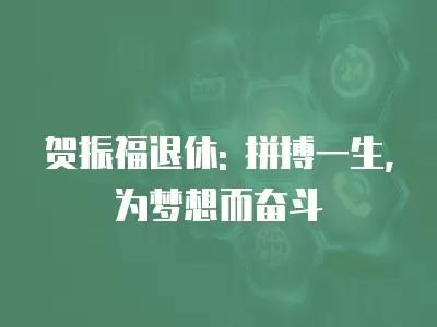 賀振福退休: 拼搏一生,為夢想而奮斗