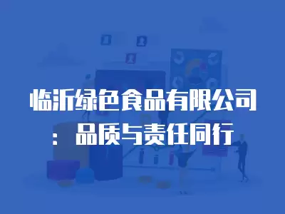 臨沂綠色食品有限公司：品質與責任同行