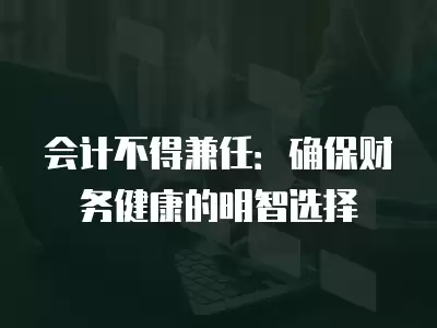 會計不得兼任：確保財務健康的明智選擇