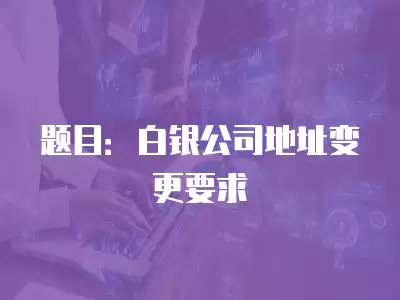 題目：白銀公司地址變更要求