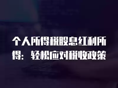 個(gè)人所得稅股息紅利所得：輕松應(yīng)對(duì)稅收政策