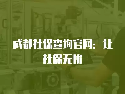 成都社保查詢官網(wǎng)：讓社保無憂